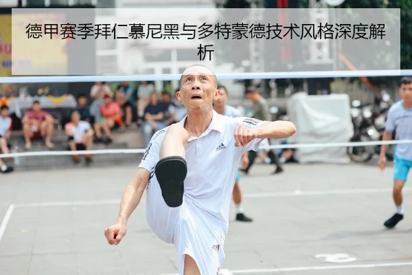 德甲赛季拜仁慕尼黑与多特蒙德技术风格深度解析